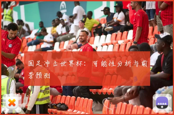 国足冲击世界杯:可能性分析与前景预测