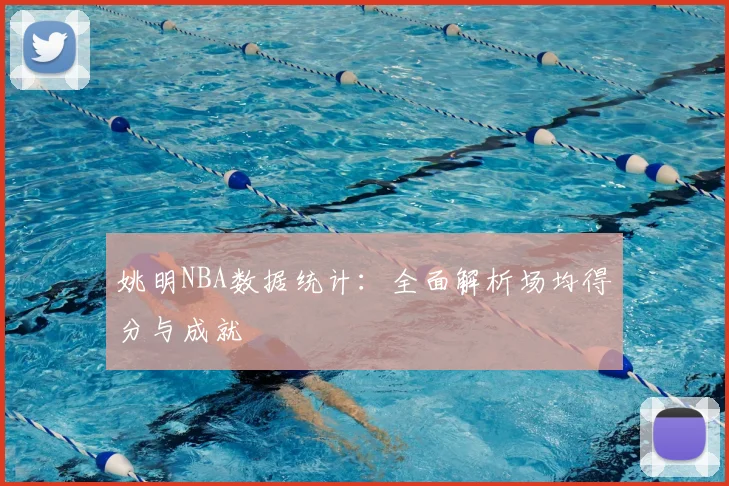 姚明NBA数据统计:全面解析场均得分与成就