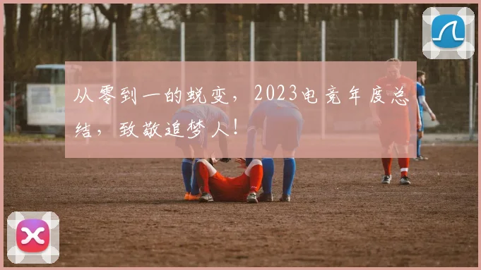 从零到一的蜕变，2023电竞年度总结，致敬追梦人！