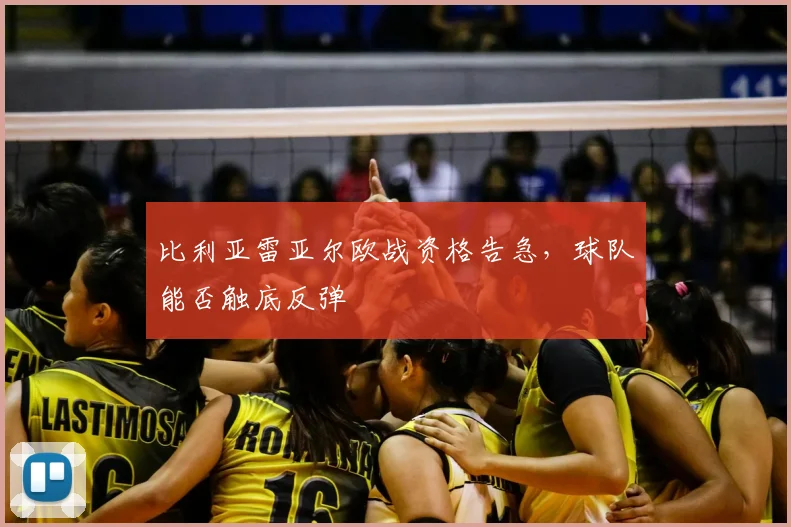 比利亚雷亚尔欧战资格告急，球队能否触底反弹