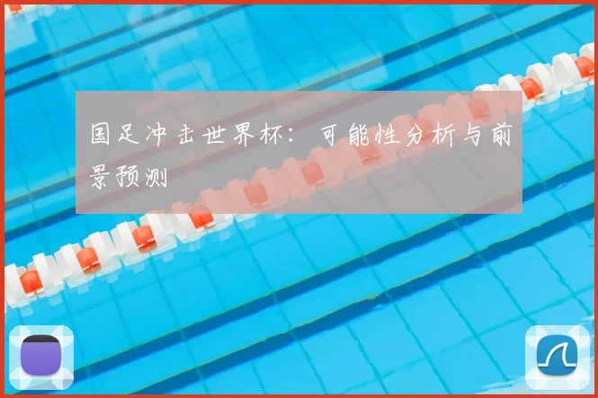 国足冲击世界杯:可能性分析与前景预测