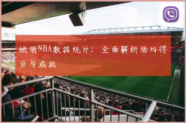 姚明NBA数据统计:全面解析场均得分与成就