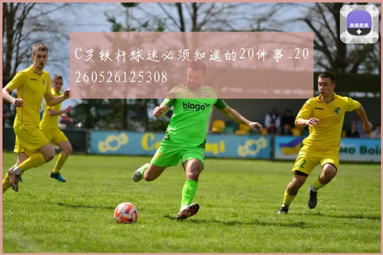 C罗铁杆球迷必须知道的20件事_20260526125308