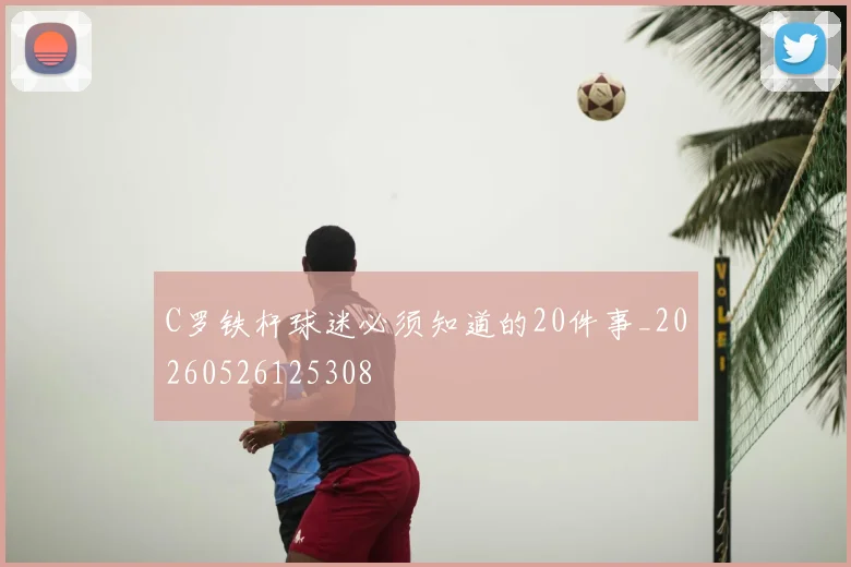 C罗铁杆球迷必须知道的20件事_20260526125308