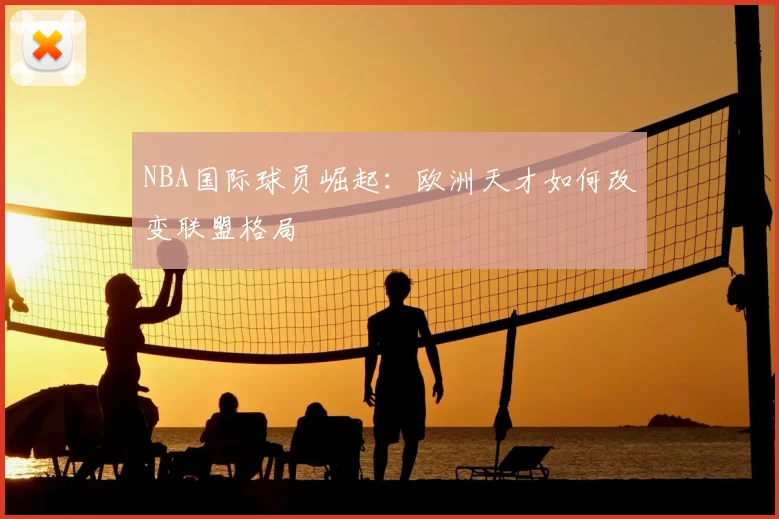 NBA国际球员崛起:欧洲天才如何改变联盟格局