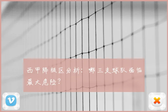 西甲降级区分析：哪三支球队面临最大危险？