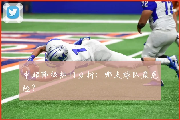 中超降级热门分析：哪支球队最危险？