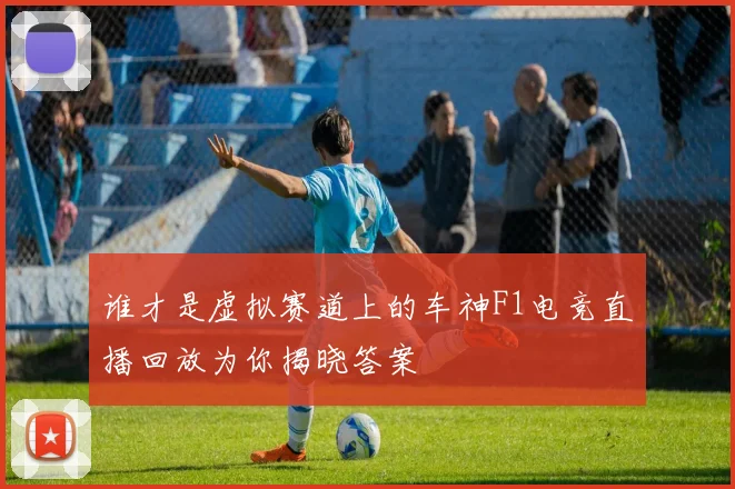 谁才是虚拟赛道上的车神F1电竞直播回放为你揭晓答案