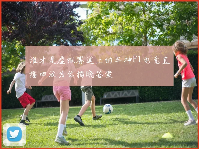 谁才是虚拟赛道上的车神F1电竞直播回放为你揭晓答案