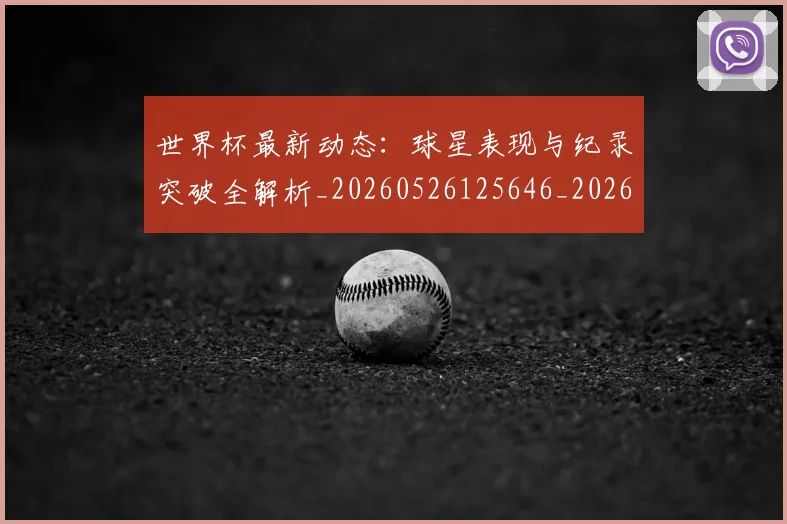 世界杯最新动态：球星表现与纪录突破全解析_20260526125646_20260607160354