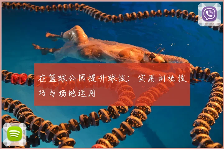 在篮球公园提升球技：实用训练技巧与场地运用
