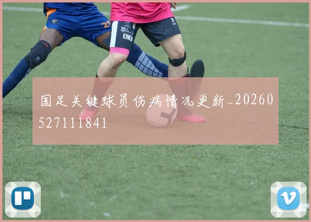 国足关键球员伤病情况更新_20260527111841